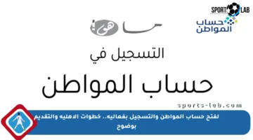 لفتح حساب المواطن والتسجيل بفعالية.. خطوات الأهلية والتقديم بوضوح